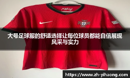 大号足球服的舒适选择让每位球员都能自信展现风采与实力