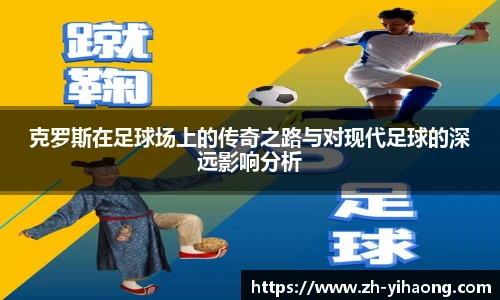 克罗斯在足球场上的传奇之路与对现代足球的深远影响分析