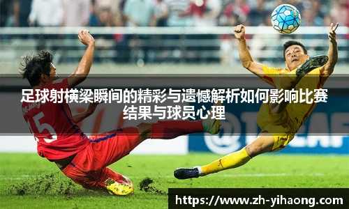 足球射横梁瞬间的精彩与遗憾解析如何影响比赛结果与球员心理